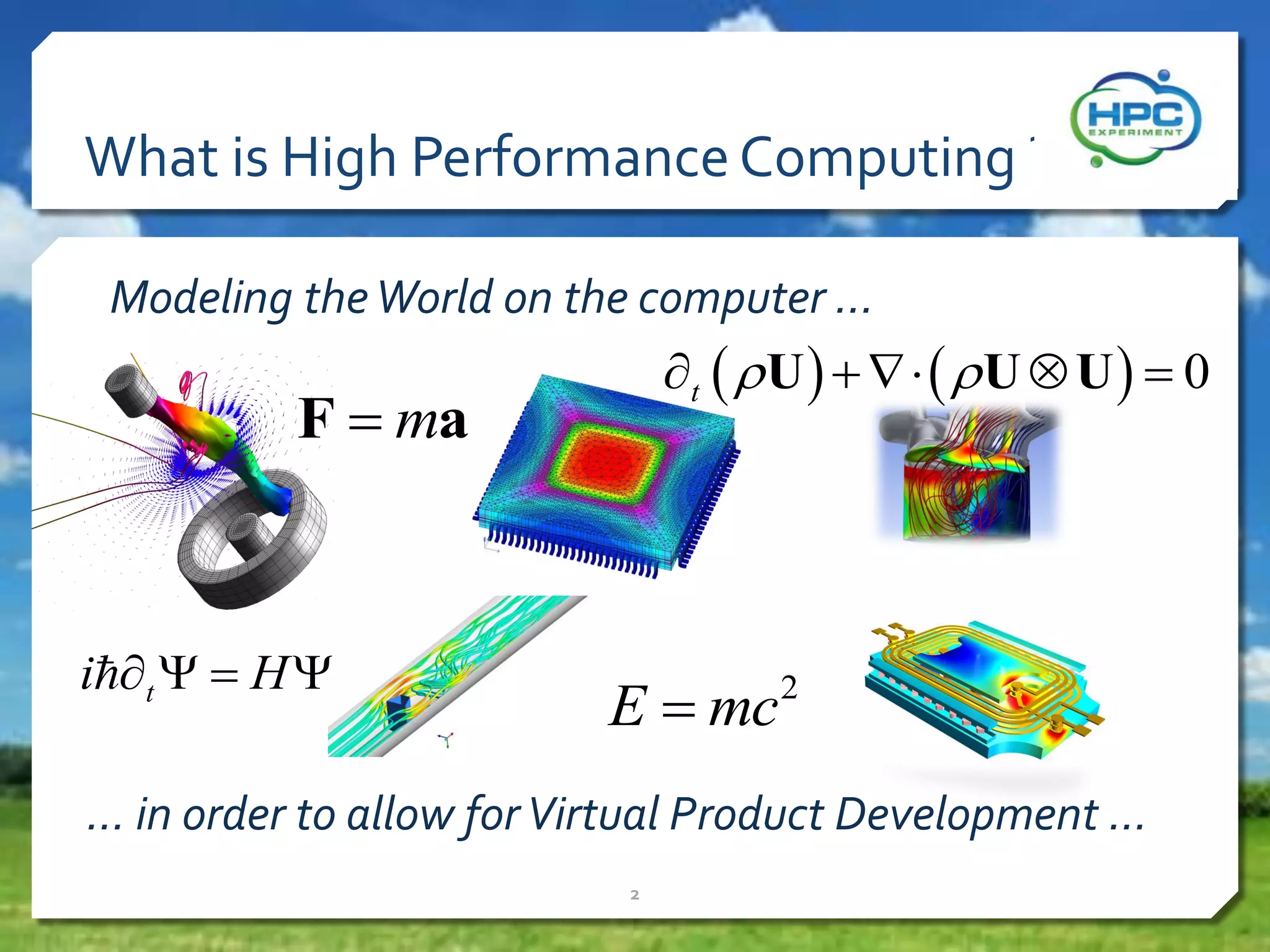 What is High Performance Computing ?
Modeling the World on the computer …

t   U      U  U   0

F  ma

i t   H 

E  mc 2

… in order to allow for Virtual Product Development …
2

 