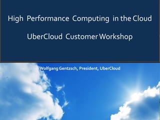 High Performance Computing in the Cloud
UberCloud CustomerWorkshop
Wolfgang Gentzsch, President, UberCloud
 