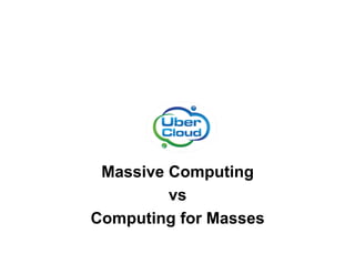 Massive Computing
vs
Computing for Masses
 
