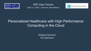Personalized Healthcare with High Performance
Computing in the Cloud
Wolfgang Gentzsch
The UberCloud
HPC User Forum
April 1-3, 2019 – Santa Fe, New Mexico
 