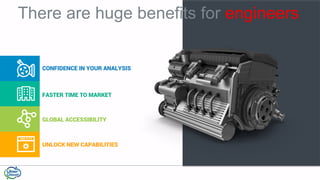 FASTER TIME TO MARKET
GLOBAL ACCESSIBILITY
UNLOCK NEW CAPABILITIES
There are huge benefits for engineers
CONFIDENCE IN YOUR ANALYSIS
 