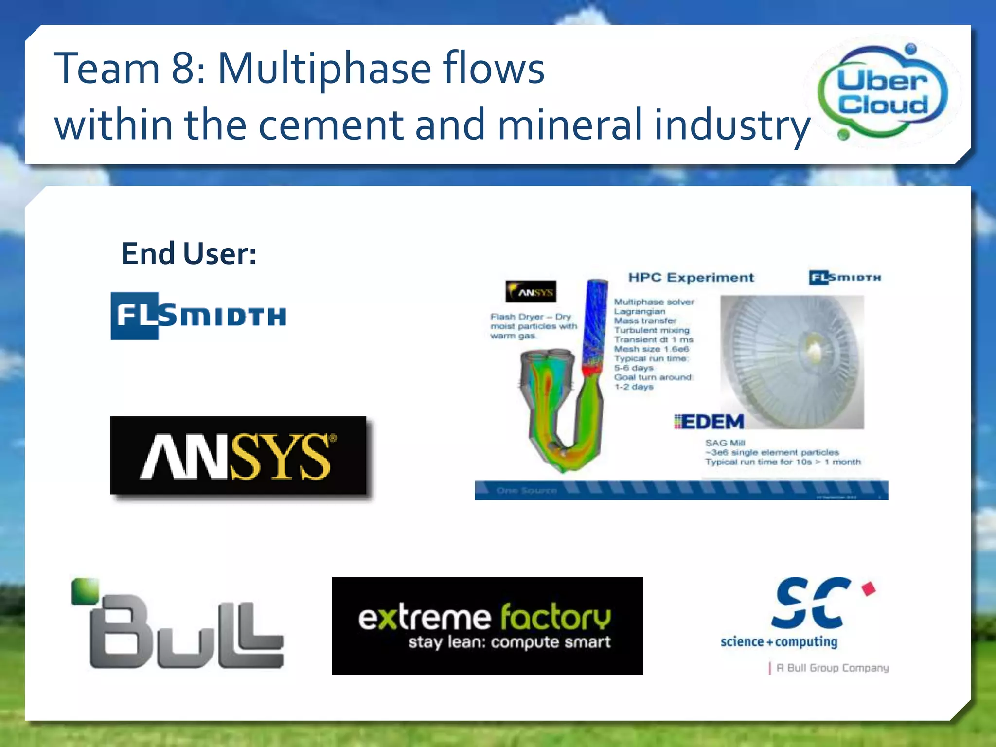 Team 8: Multiphase flows
within the cement and mineral industry
End User:
 