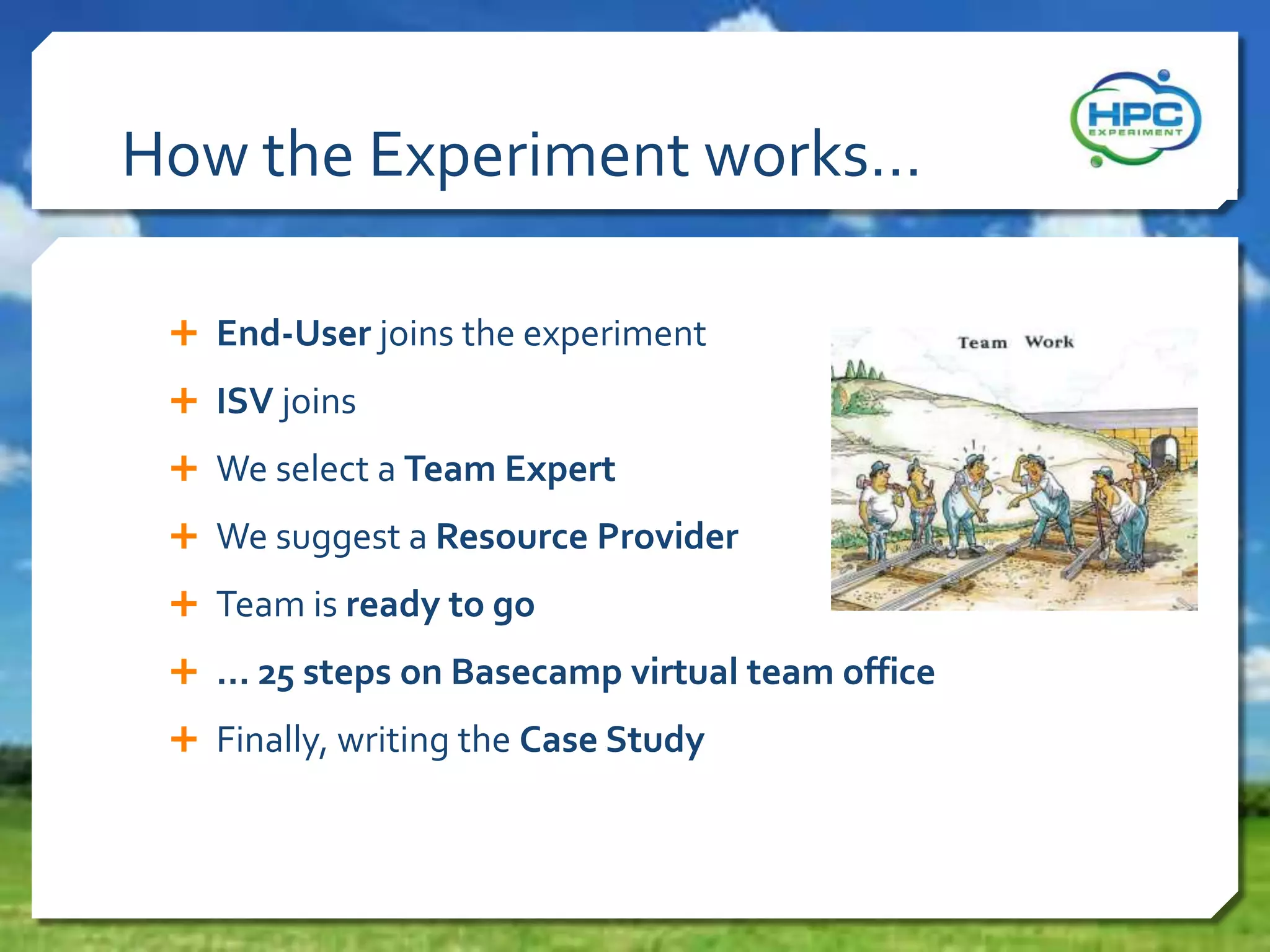 How the Experiment works…
 End-User joins the experiment
 ISV joins
 We select a Team Expert
 We suggest a Resource Provider
 Team is ready to go
 … 25 steps on Basecamp virtual team office
 Finally, writing the Case Study
 