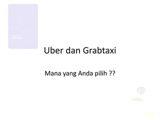 Uber dan Grabtaxi
Mana yang Anda pilih ??
 