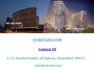 CUBETAXI.COM
Contact US
A 112, Mondeal Heights, SG Highway, Ahmedabad, 380015
sales@cubetaxi.com
 