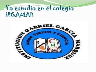 Yo estudio en el colegio
IEGAMAR