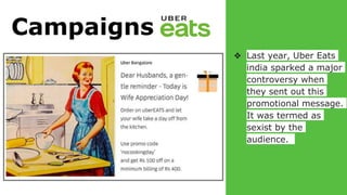 Campaigns
❖ Last year, Uber Eats
india sparked a major
controversy when
they sent out this
promotional message.
It was termed as
sexist by the
audience.
 