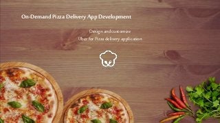 Design andcustomize
UberforPizzadelivery application
On-Demand Pizza Delivery App Development
 