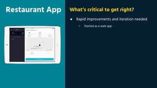 Restaurant App
● Rapid improvements and iteration needed
○ Started as a web app
What’s critical to get right?
 