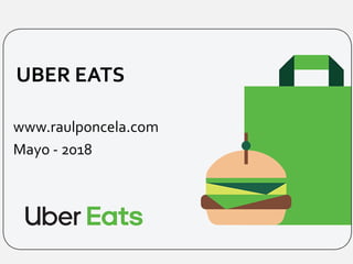 UBER EATS
www.raulponcela.com
Mayo - 2018
 