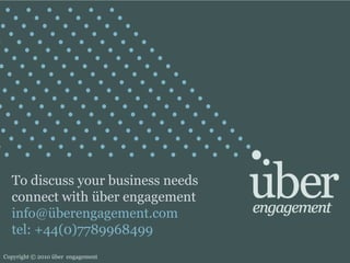 To discuss your business needs connect with über engagement info@überengagement.comtel: +44(0)7789968499Copyright © 2010 über  engagement