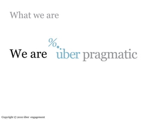 What we areWe areCopyright © 2010 über  engagement