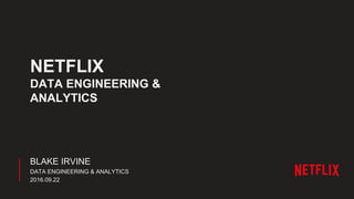 NETFLIX
DATA ENGINEERING &
ANALYTICS
BLAKE IRVINE
DATA ENGINEERING & ANALYTICS
2016.09.22
 