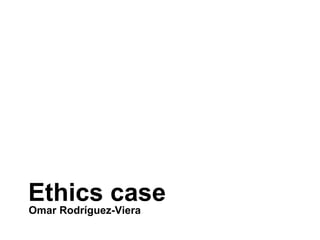 Ethics case
Omar Rodríguez-Viera
 