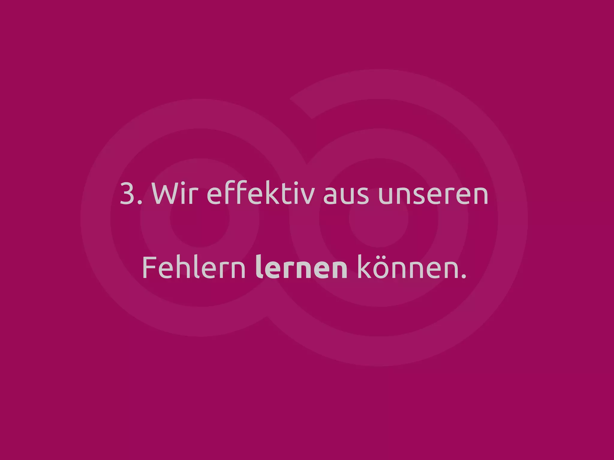 3. Wir effektiv aus unseren
Fehlern lernen können.

 
