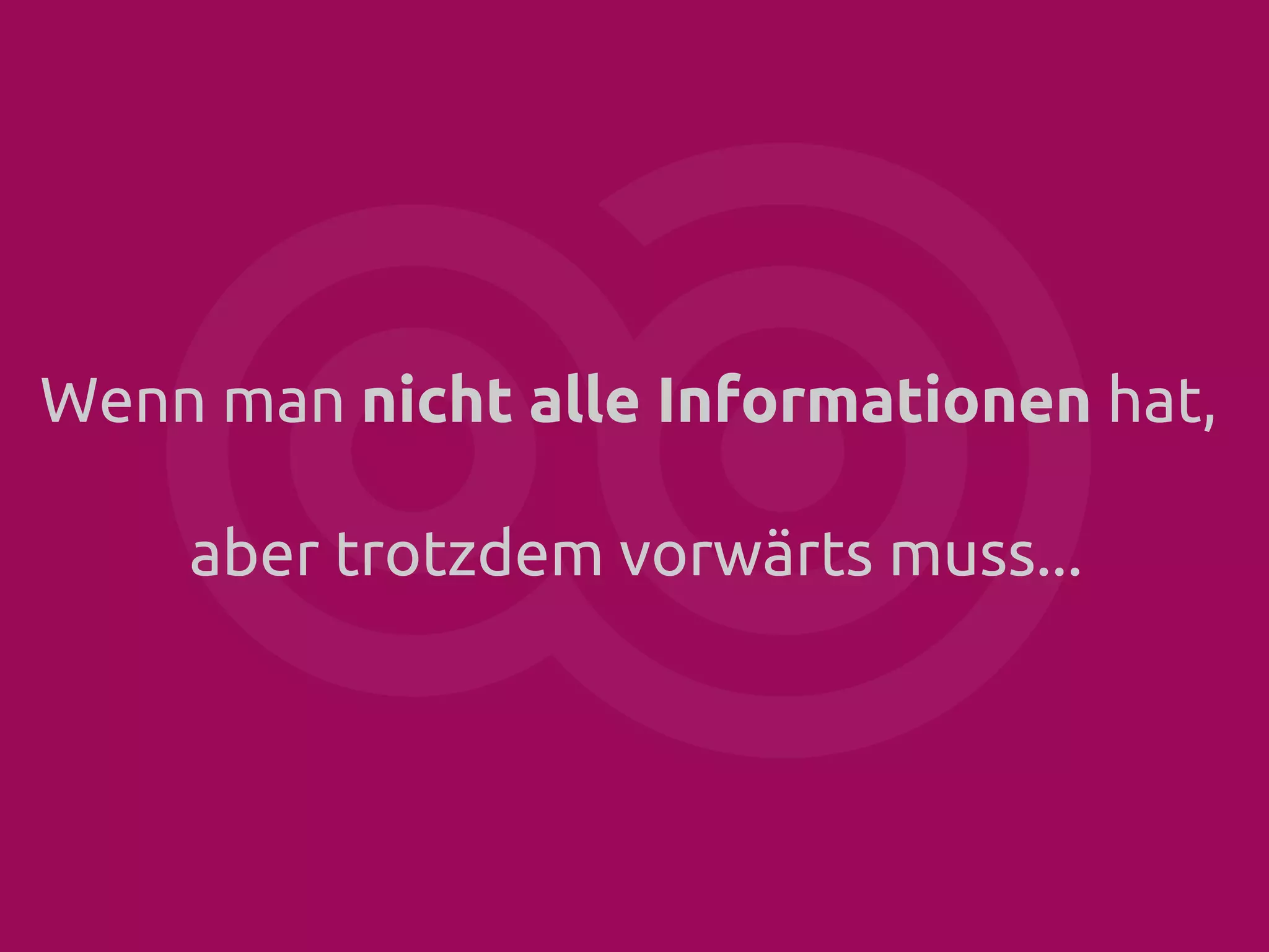 Wenn man nicht alle Informationen hat,
aber trotzdem vorwärts muss...

 