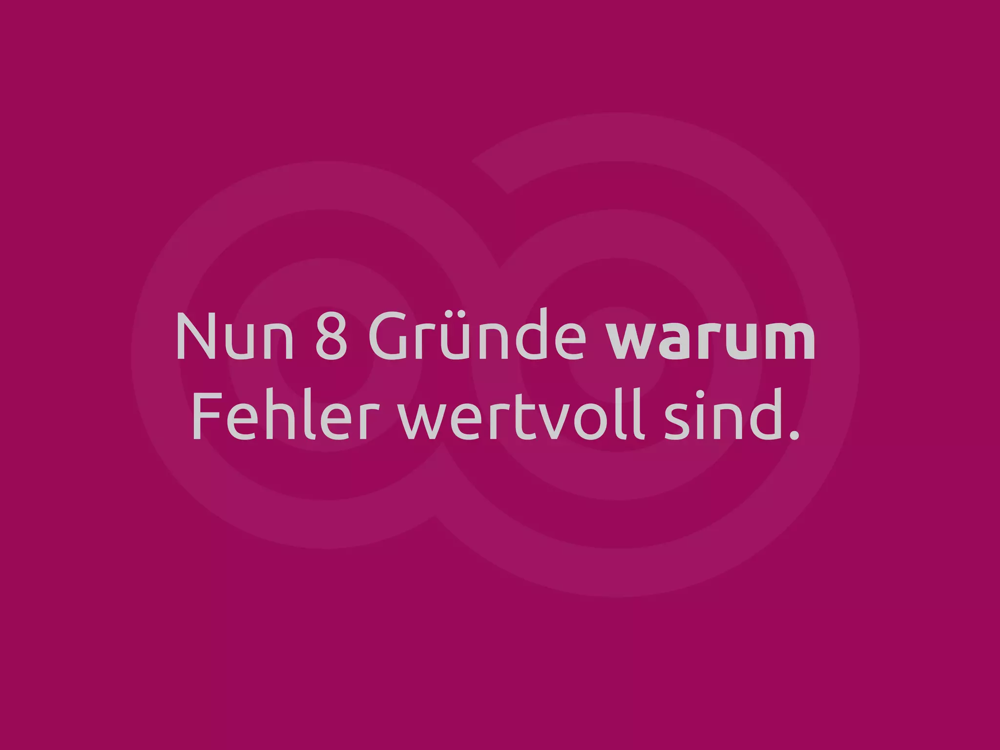 Nun 8 Gründe warum
Fehler wertvoll sind.

 