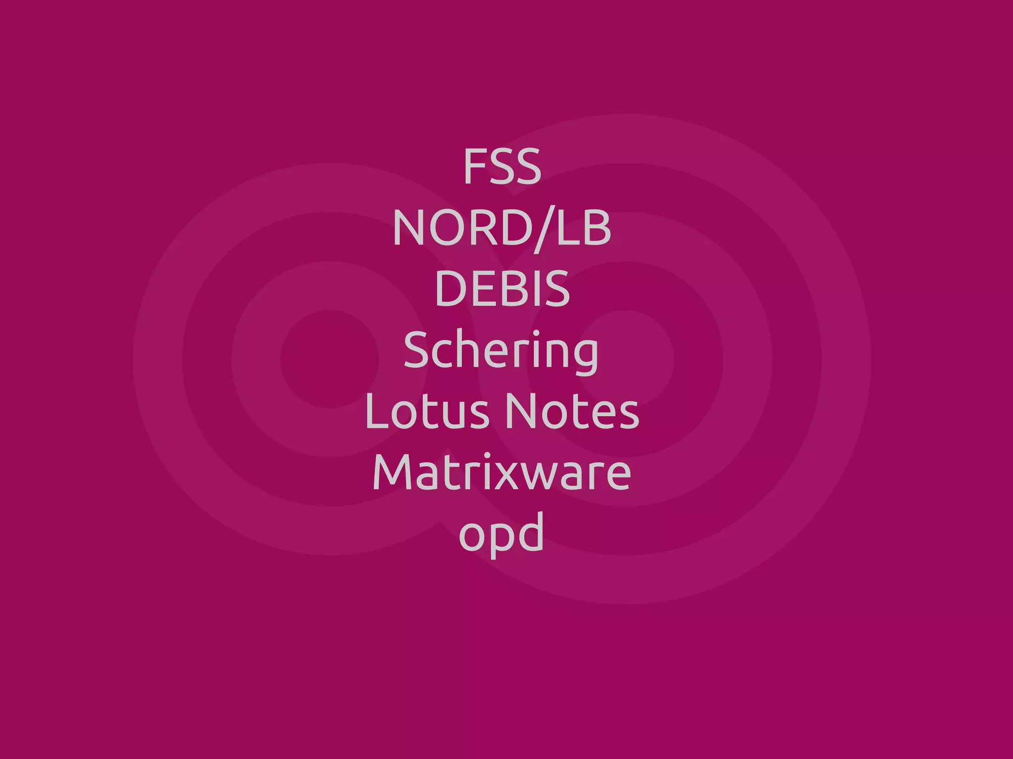 FSS
NORD/LB
DEBIS
Schering
Lotus Notes
Matrixware
opd

 