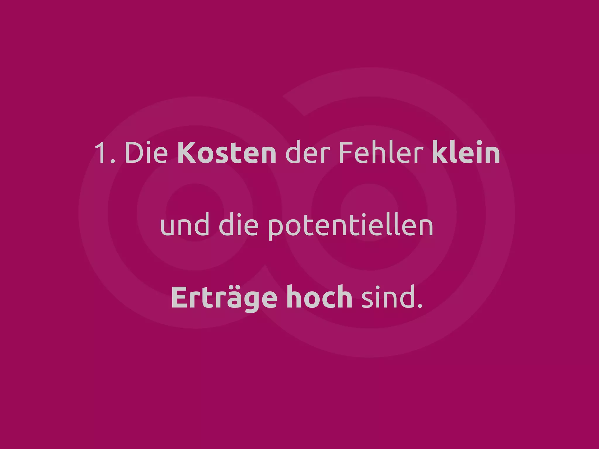 1. Die Kosten der Fehler klein
und die potentiellen
Erträge hoch sind.

 