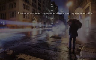 Someone who needs a personal drive from any point at any time
 