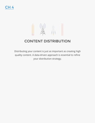 CONTENT DISTRIBUTION
Distributing your content is just as important as creating high
quality content. A data-driven approach is essential to refine
your distribution strategy.
CH 4
 