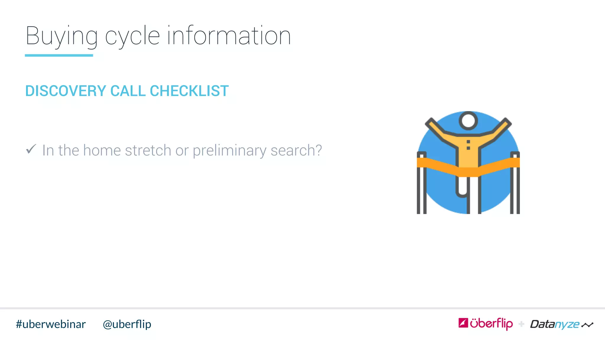Buying cycle information
DISCOVERY CALL CHECKLIST
ü  In the home stretch or preliminary search?
@uberﬂip#uberwebinar
 