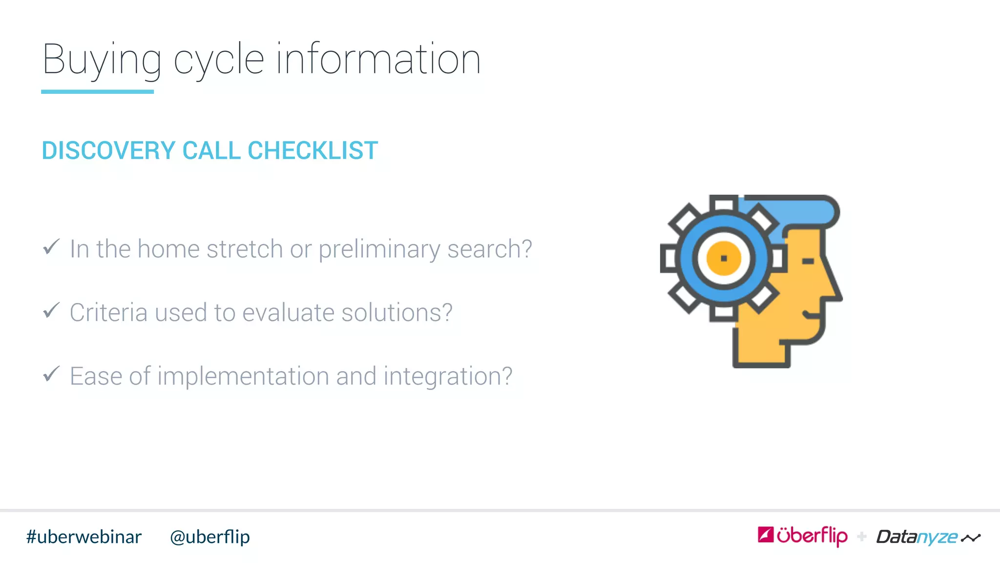 Buying cycle information
DISCOVERY CALL CHECKLIST
ü  In the home stretch or preliminary search?
ü  Criteria used to evaluate solutions?
ü  Ease of implementation and integration?
@uberﬂip#uberwebinar
 