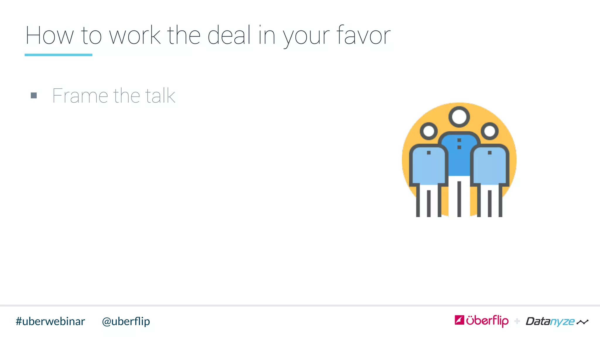 How to work the deal in your favor
§  Frame the talk
@uberﬂip#uberwebinar
 