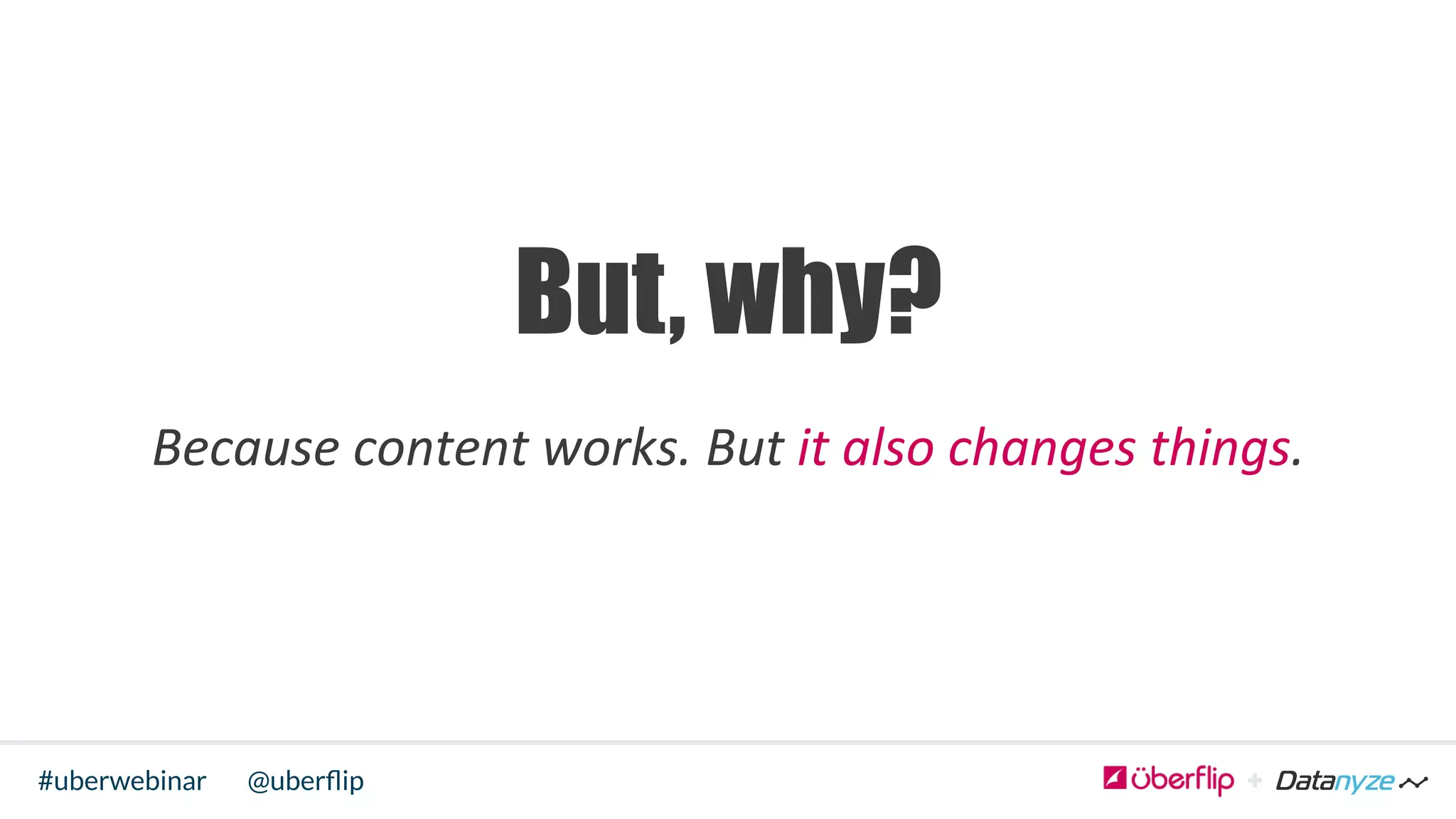 @uberﬂip#uberwebinar
	
  
But, why?
Because	
  content	
  works.	
  But	
  it	
  also	
  changes	
  things.	
  
	
  
	
  
 