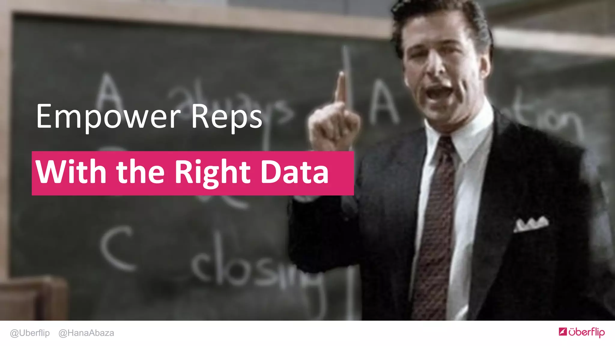 @Uberflip @HanaAbaza
Empower	
  Reps	
  	
  	
  
With	
  the	
  Right	
  Data	
  
 