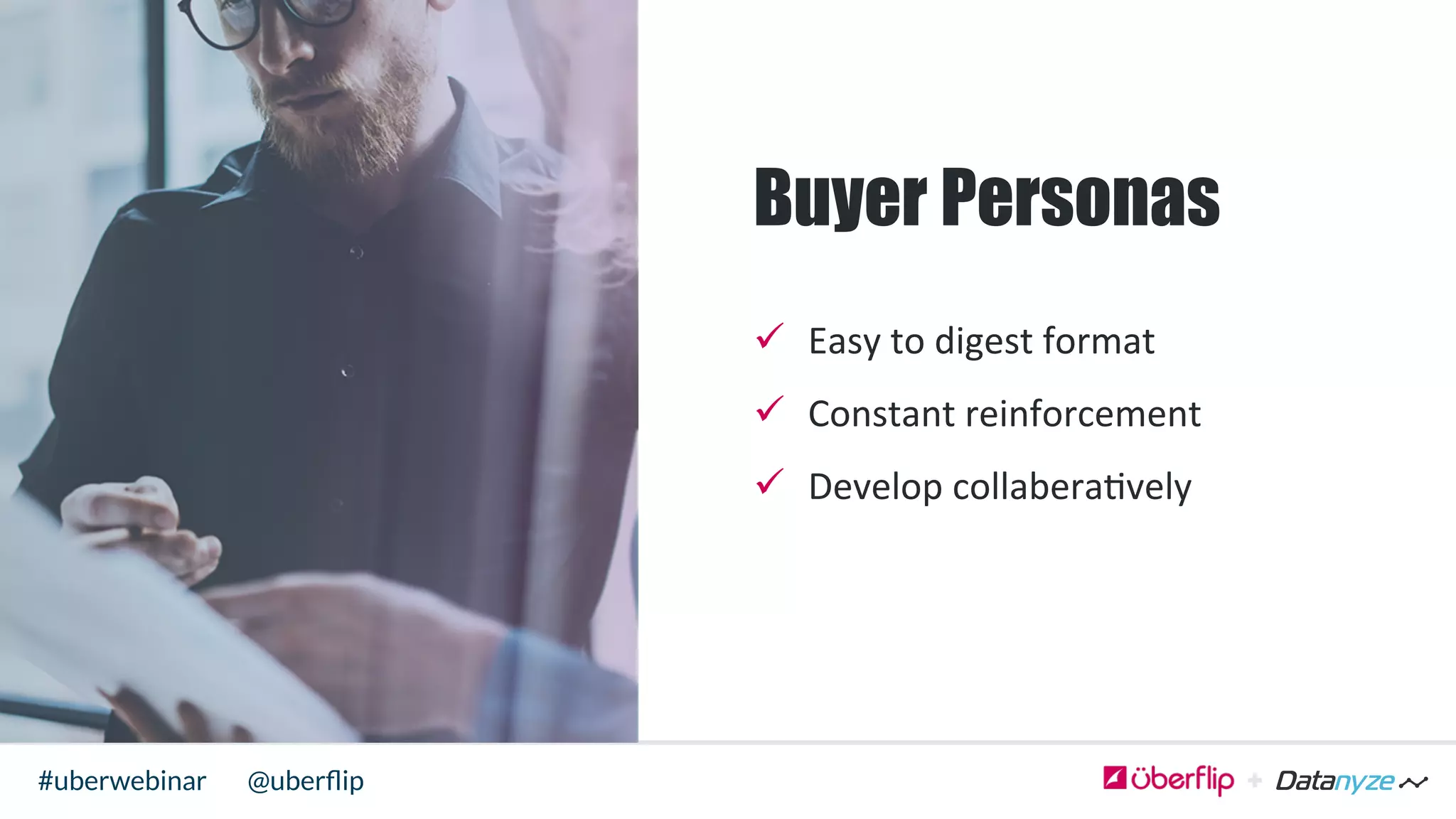 @uberﬂip#uberwebinar
Buyer Personas
ü  Easy	
  to	
  digest	
  format	
  
ü  Constant	
  reinforcement	
  
ü  Develop	
  collabera>vely	
  	
  
 
