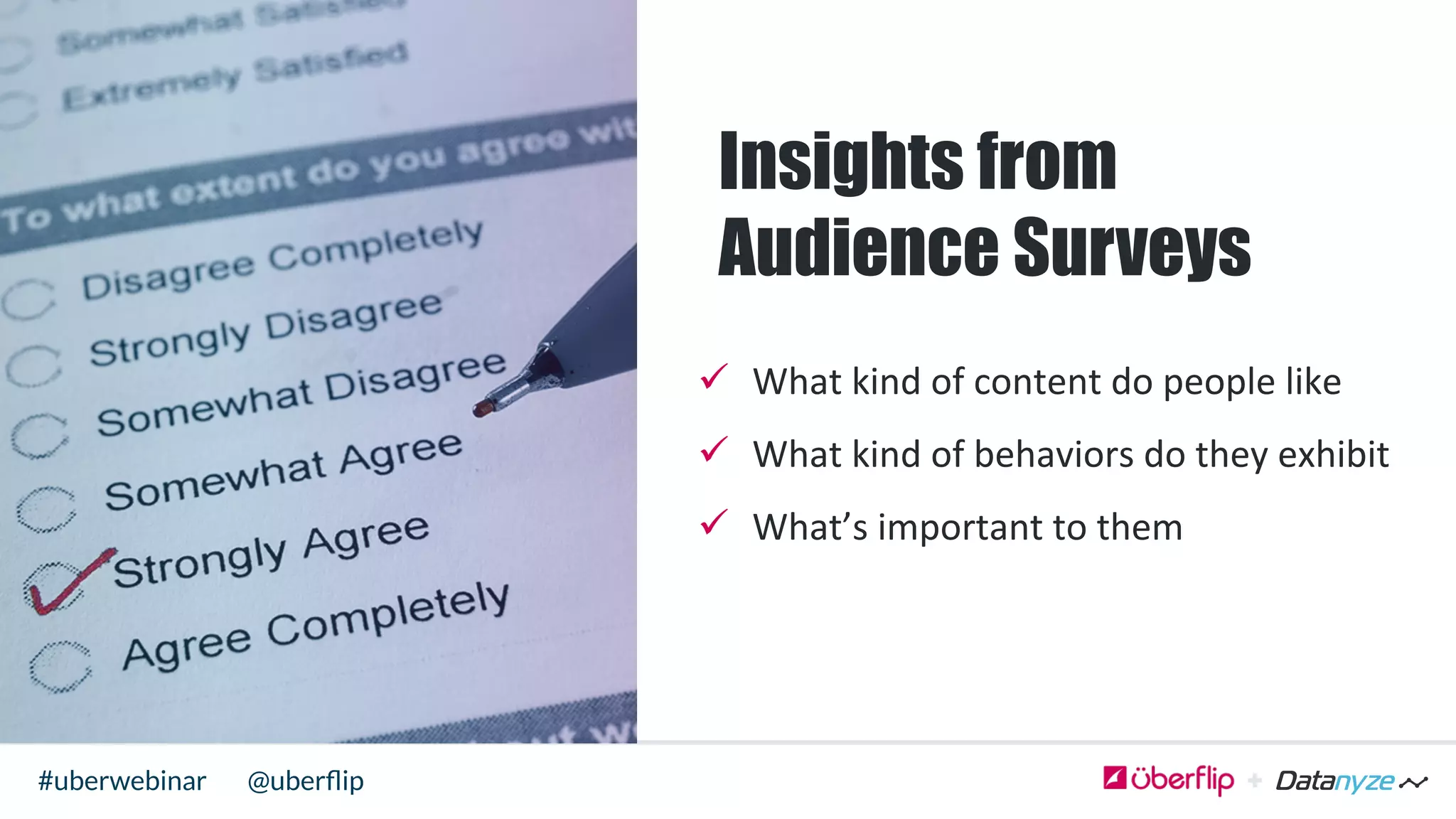 @uberﬂip#uberwebinar
Insights from
Audience Surveys
ü  What	
  kind	
  of	
  content	
  do	
  people	
  like	
  
ü  What	
  kind	
  of	
  behaviors	
  do	
  they	
  exhibit	
  
ü  What’s	
  important	
  to	
  them	
  	
  
 