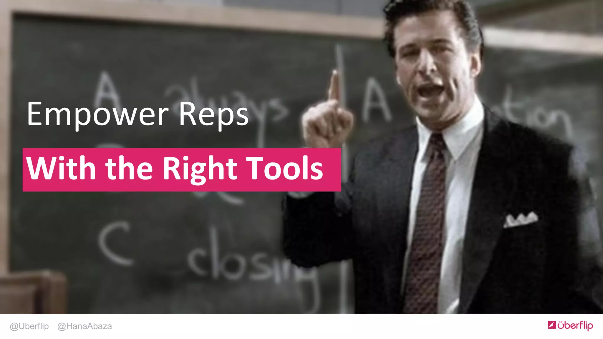 @Uberflip @HanaAbaza
Empower	
  Reps	
  	
  	
  
With	
  the	
  Right	
  Tools	
  
 