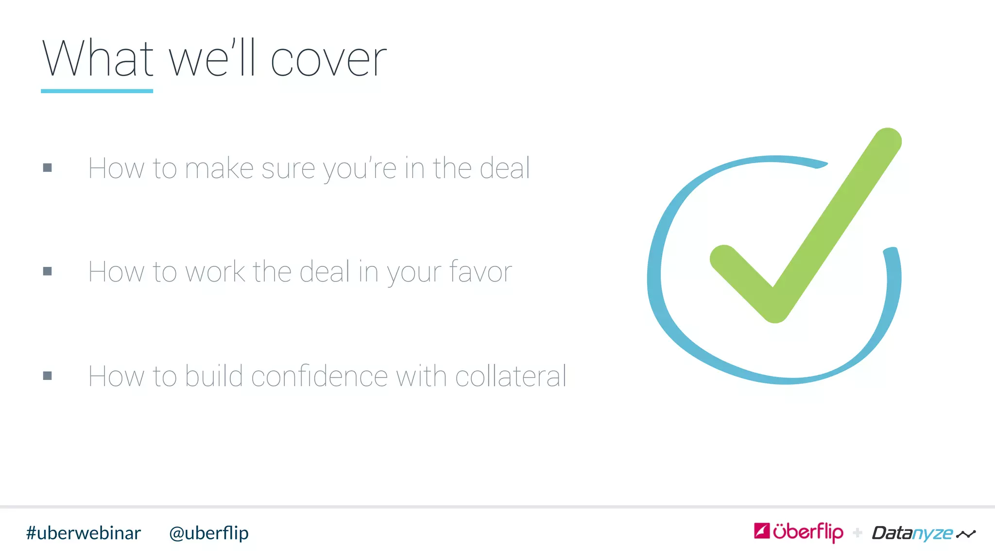 @uberﬂip#uberwebinar
What we’ll cover
§  How to make sure you’re in the deal
§  How to work the deal in your favor
§  How to build conﬁdence with collateral
 