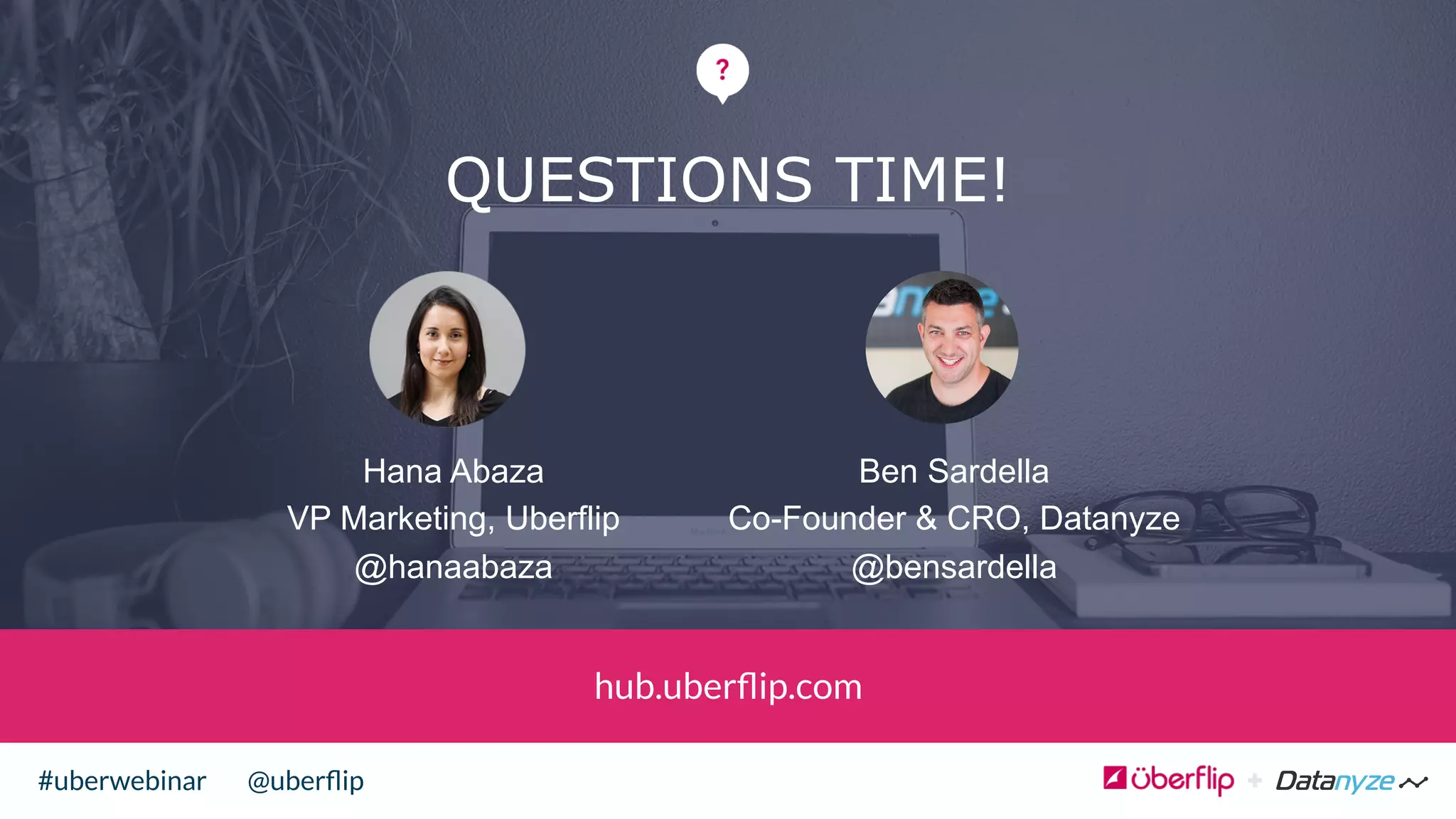 @uberﬂip#uberwebinar
QUESTIONS TIME!
hub.uberﬂip.com
Hana Abaza
VP Marketing, Uberflip
@hanaabaza
Ben Sardella
Co-Founder & CRO, Datanyze
@bensardella
 