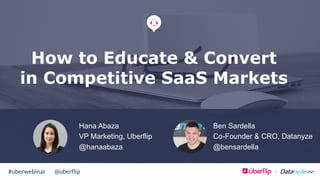 @uberﬂip#uberwebinar
How to Educate & Convert
in Competitive SaaS Markets
Hana Abaza
VP Marketing, Uberflip
@hanaabaza
Ben Sardella
Co-Founder & CRO, Datanyze
@bensardella
 