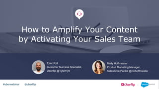 @uberﬂip#uberwebinar
Molly Hoffmeister
Product Marketing Manager,
Salesforce Pardot @mchoffmeister
Tyler Ryll
Customer Success Specialist,
Uberflip @TylerRyll
How to Amplify Your Content
by Activating Your Sales Team
 