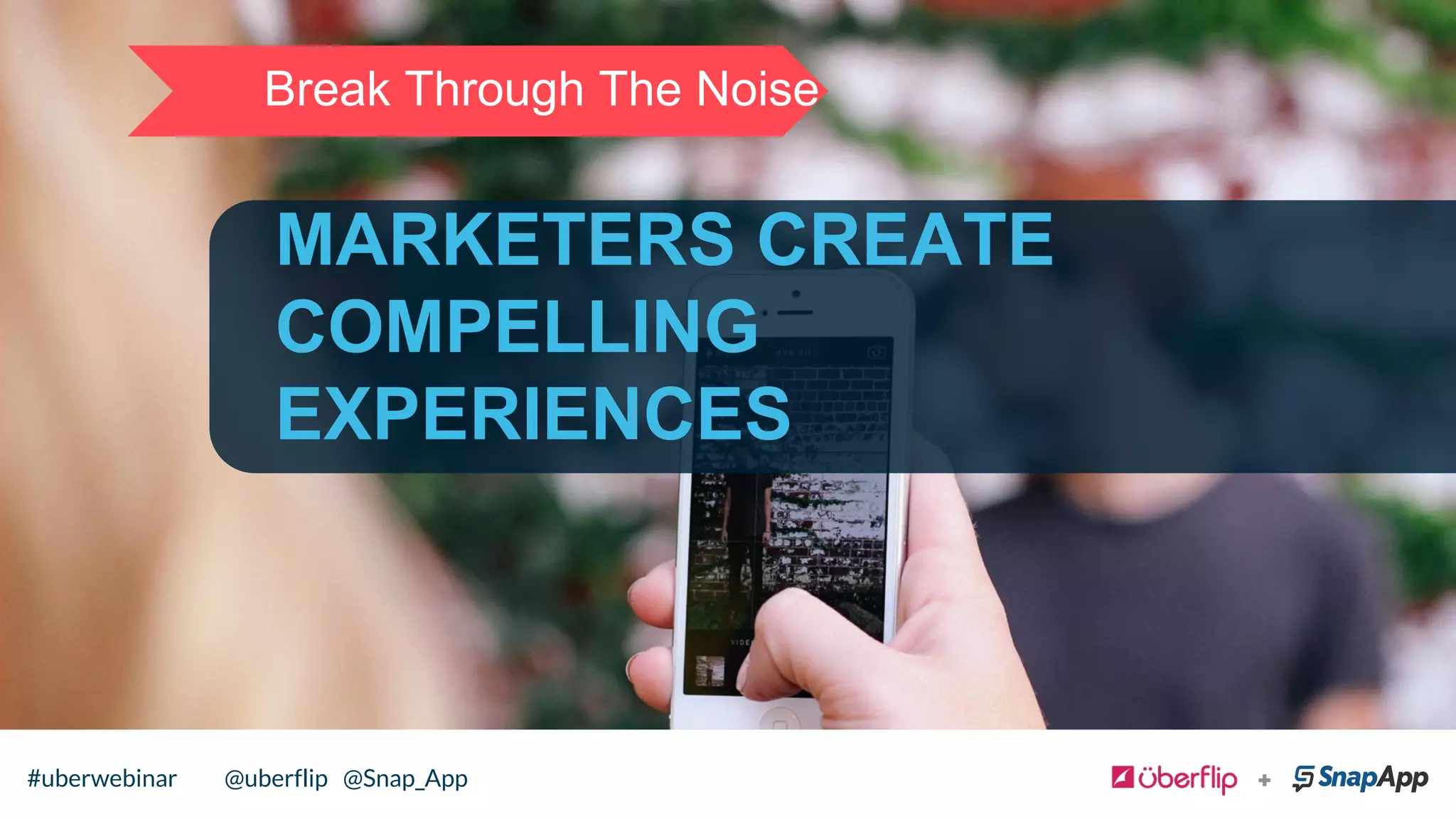 MARKETERS CREATE
COMPELLING
EXPERIENCES
Break Through The Noise
#uberwebinar @uberflip @Snap_App
 