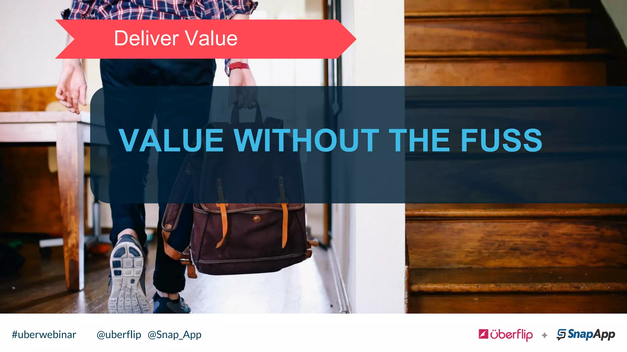 VALUE WITHOUT THE FUSS
Deliver Value
@uberflip#uberwebinar#uberwebinar @uberflip @Snap_App
 