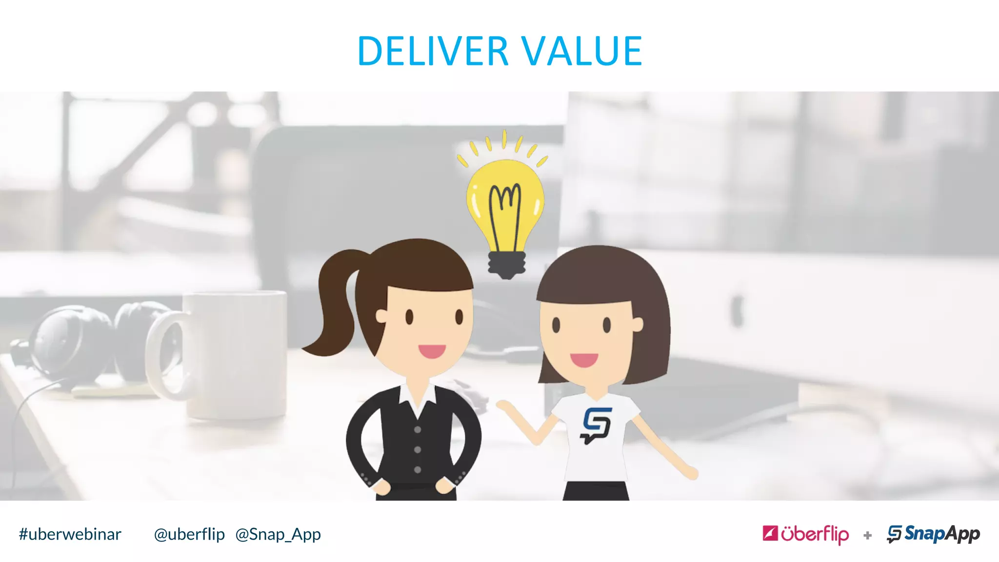 DELIVER	
  VALUE	
  
@uberflip#uberwebinar#uberwebinar @uberflip @Snap_App
 