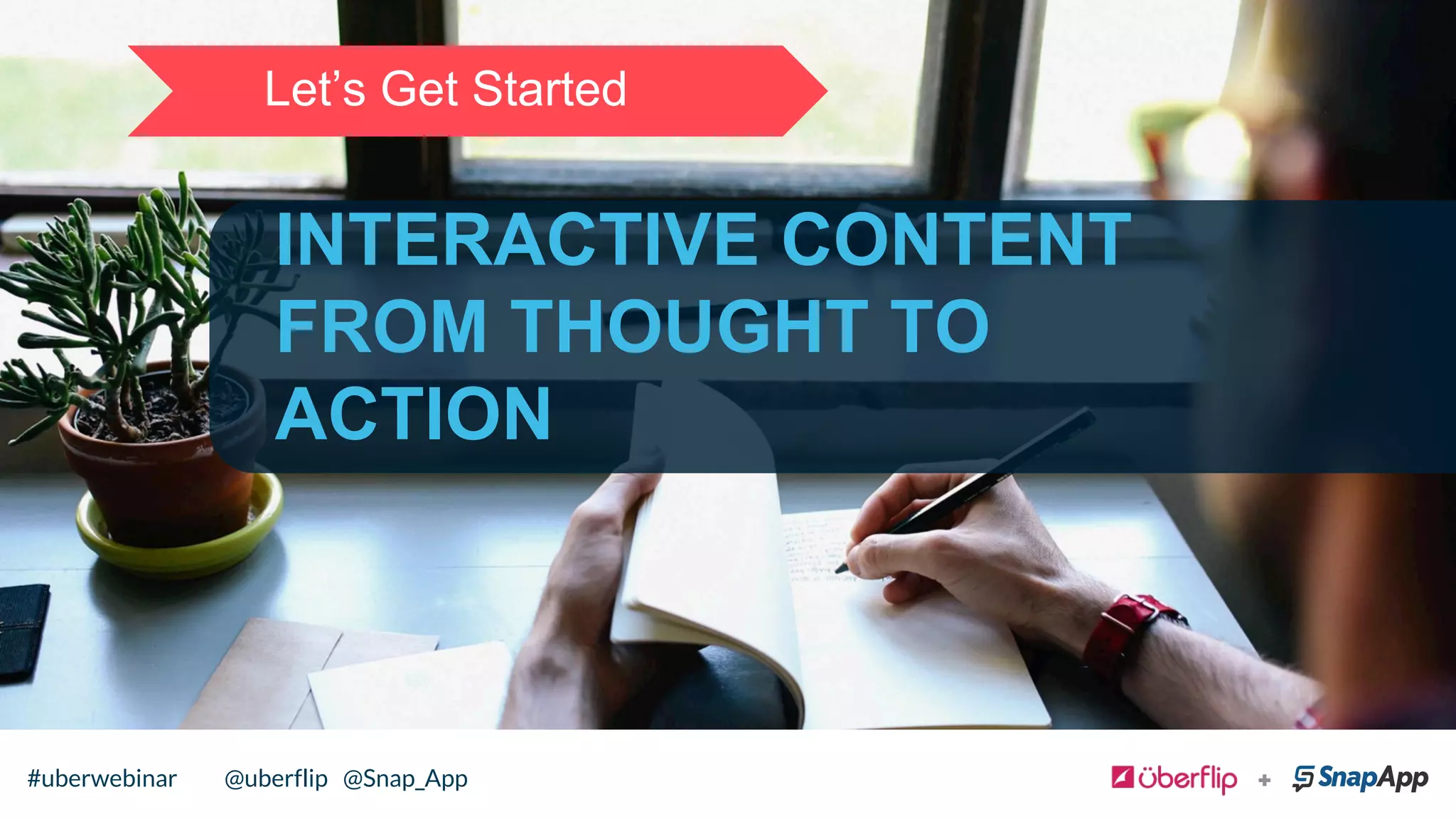 INTERACTIVE CONTENT
FROM THOUGHT TO
ACTION
Let’s Get Started
@uberflip#uberwebinar#uberwebinar @uberflip @Snap_App
 