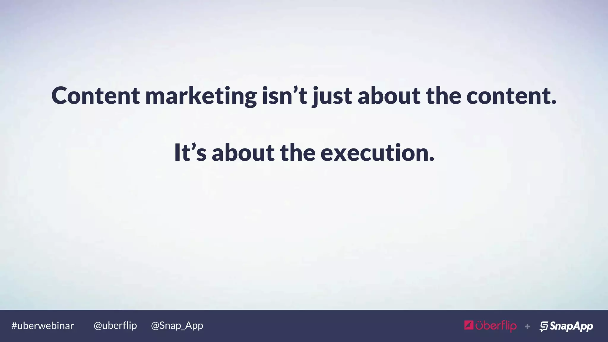 #uberwebinar @uberflip @Snap_App
Content marketing isn’t just about the content.
 
