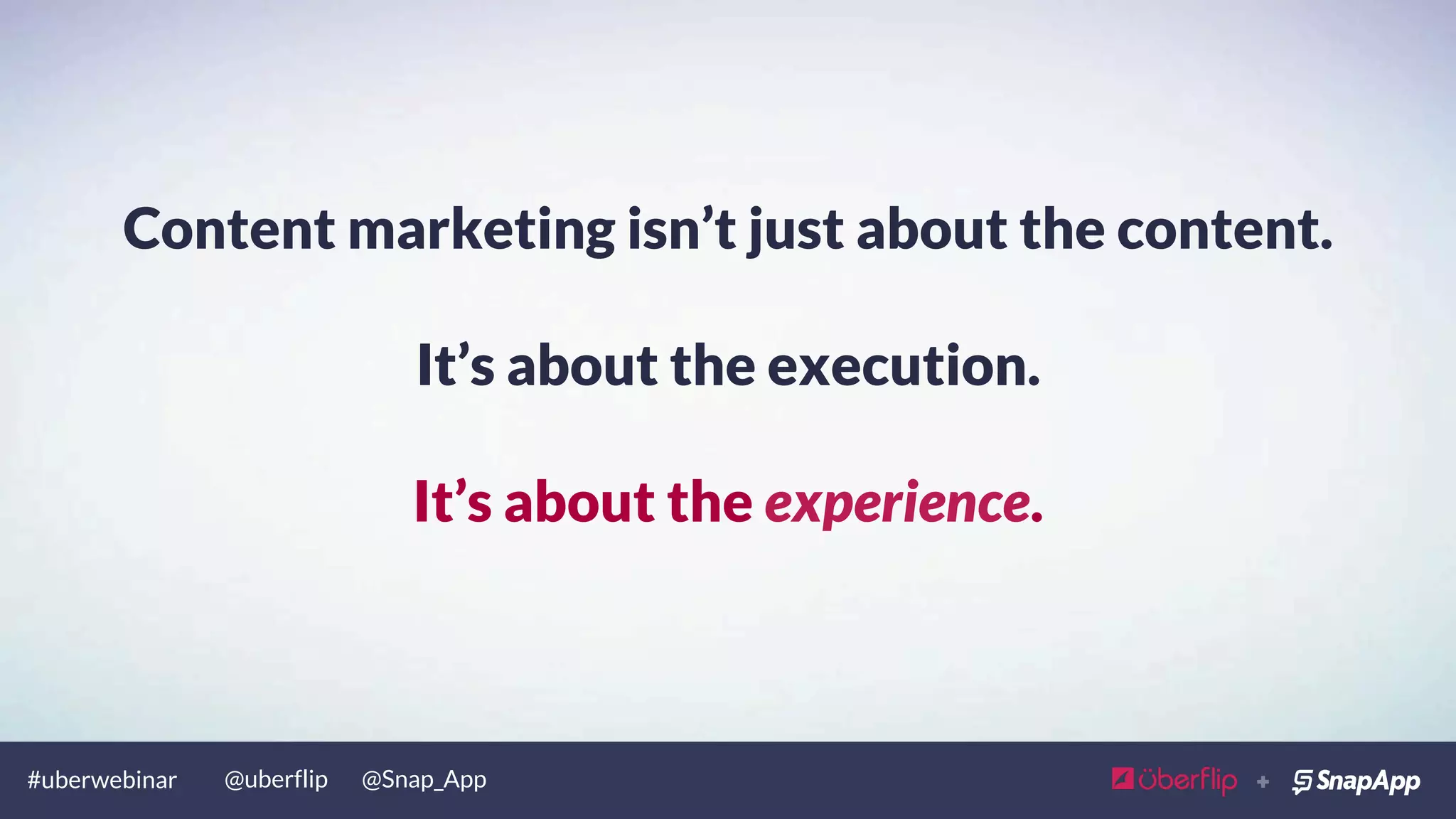 #uberwebinar @uberflip @Snap_App
Content marketing isn’t just about the content.
It’s about the execution.
 