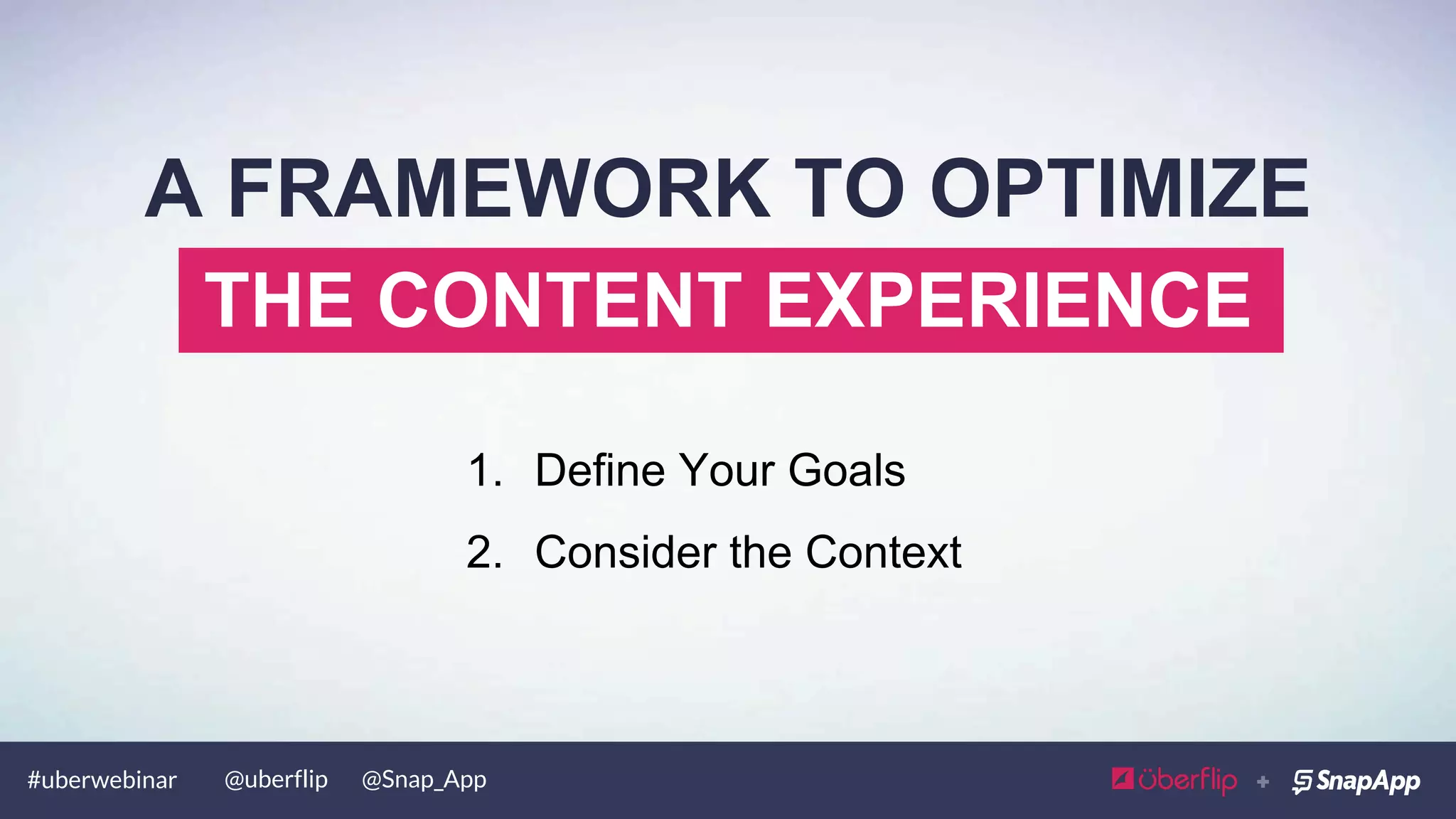 #uberwebinar @uberflip @Snap_App
THE CONTENT EXPERIENCE
A FRAMEWORK TO OPTIMIZE
1.  Define Your Goals
 