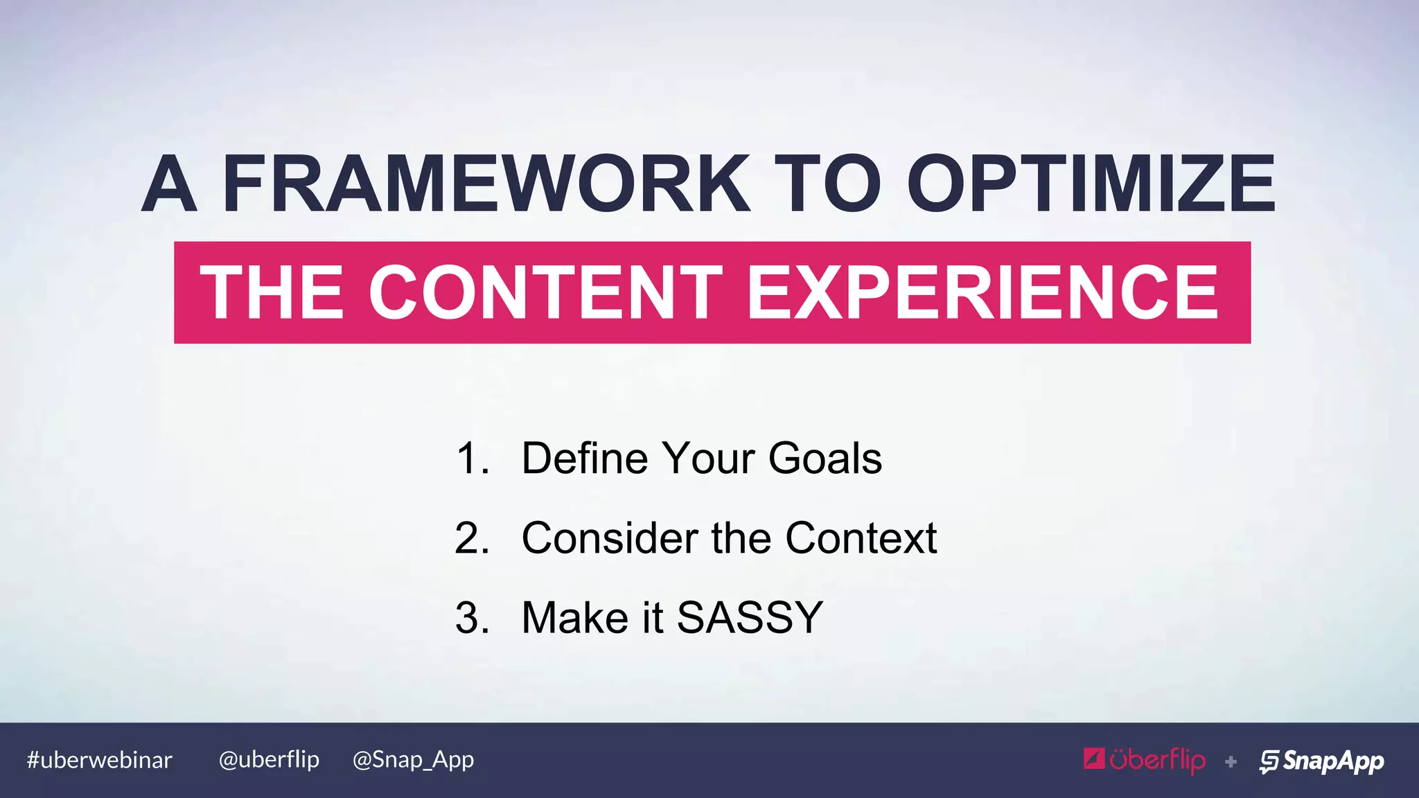 #uberwebinar @uberflip @Snap_App
1.  Define Your Goals
2.  Consider the Context
THE CONTENT EXPERIENCE
A FRAMEWORK TO OPTIMIZE
 