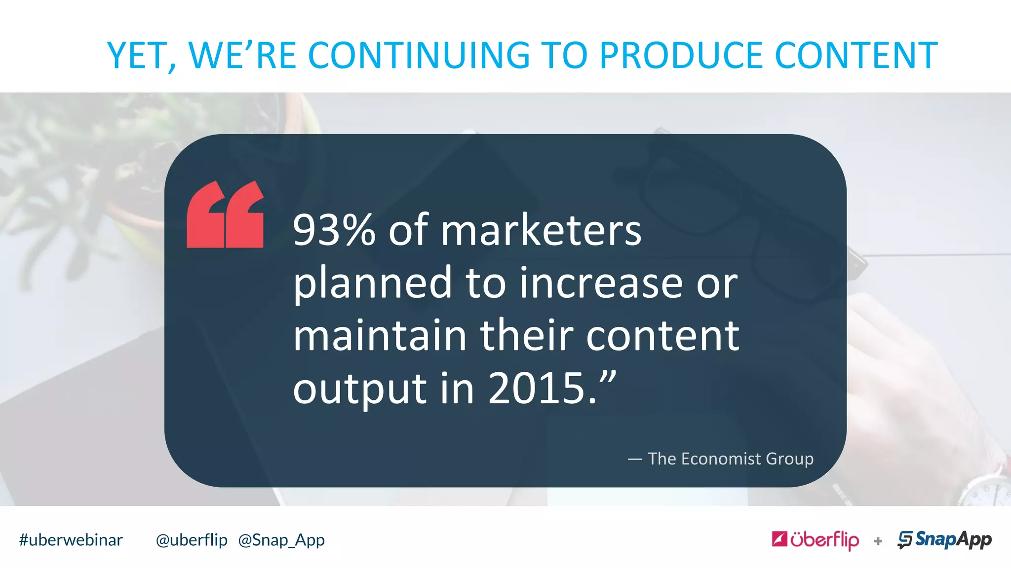 93%	
  of	
  marketers	
  
planned	
  to	
  increase	
  or	
  
maintain	
  their	
  content	
  
output	
  in	
  2015.”	
  
“
YET,	
  WE’RE	
  CONTINUING	
  TO	
  PRODUCE	
  CONTENT	
  
	
  
—	
  The	
  Economist	
  Group	
  
@uberflip#uberwebinar#uberwebinar @uberflip @Snap_App
 