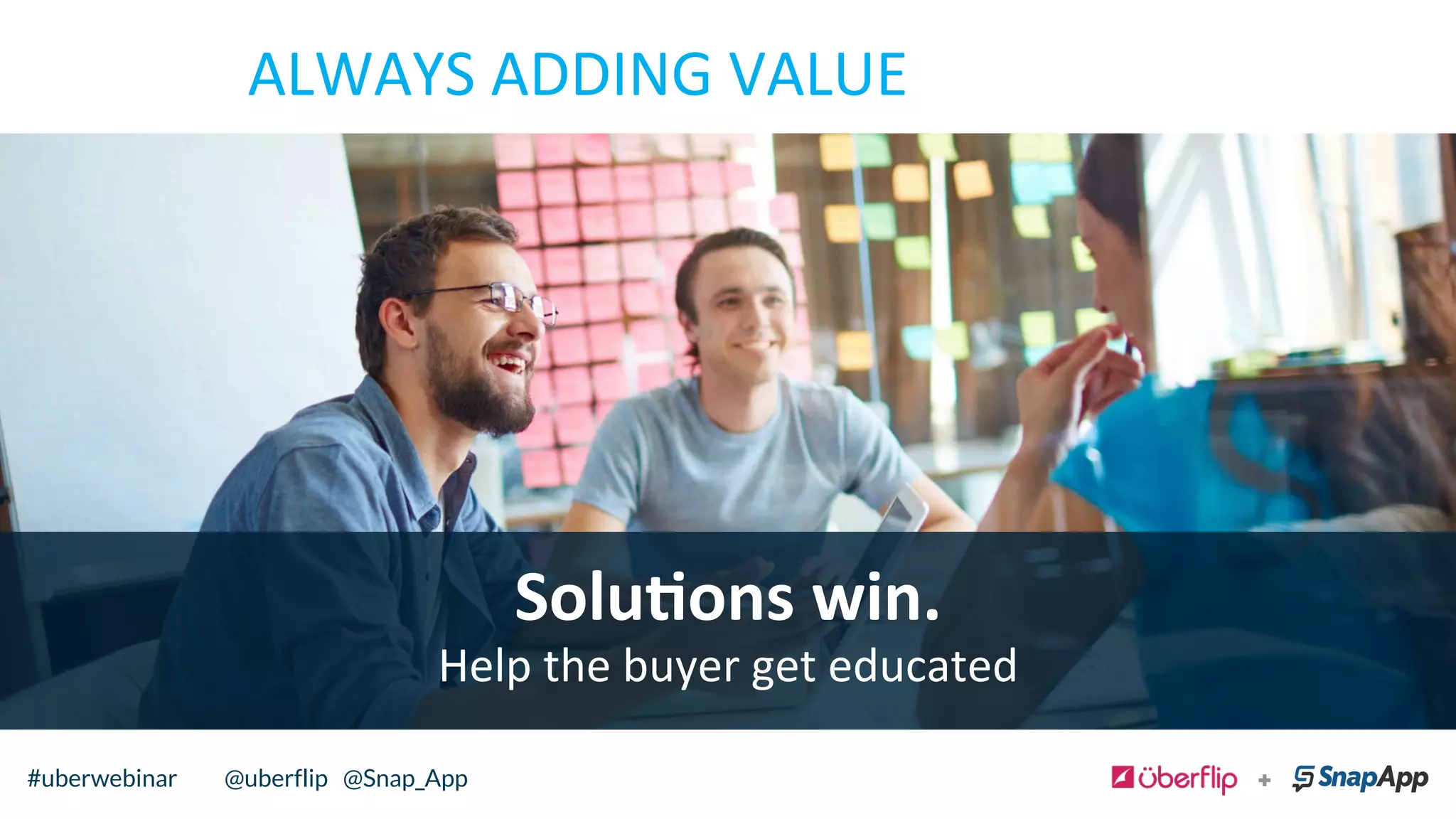 Solu*ons	
  win.	
  
Help	
  the	
  buyer	
  get	
  educated	
  
ALWAYS	
  ADDING	
  VALUE	
  
@uberflip#uberwebinar#uberwebinar @uberflip @Snap_App
 