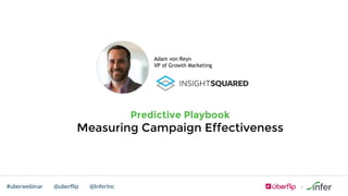 @uberflip#uberwebinar @InferInc
Predictive Playbook
Measuring Campaign Effectiveness
Adam von Reyn
VP of Growth Marketing
 