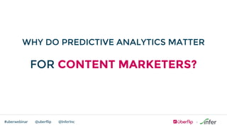@uberflip#uberwebinar @InferInc
WHY DO PREDICTIVE ANALYTICS MATTER
FOR CONTENT MARKETERS?
 