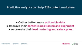 @uberflip#uberwebinar @InferInc
● Gather better, more actionable data
● Improve their content’s positioning and alignment
● Accelerate their lead nurturing and sales cycles
Predictive analytics can help B2B content marketers:
 